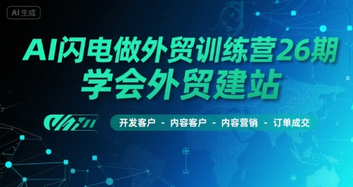 AI闪电做外贸训练营26期，学会外贸建站-开发客户-内容营销-订单成交-吾爱自习网