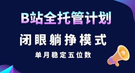 【B站全托管计划】闭眼躺挣模式，单月稳定五位数【揭秘】-吾爱自习网