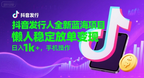 抖音发行人全新蓝海项目，懒人稳定放单变现,，日入1k+，手机操作【揭秘】-吾爱自习网