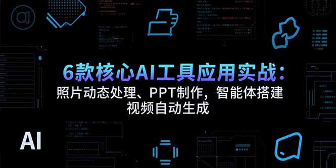 6款核心AI工具应用实战：照片动态处理、PPT制作，智能体搭建 视频自动生成-吾爱自习网