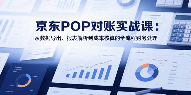 2025京东POP对账实战课：从数据导出、报表解析到成本核算的全流程财务处理-吾爱自习网