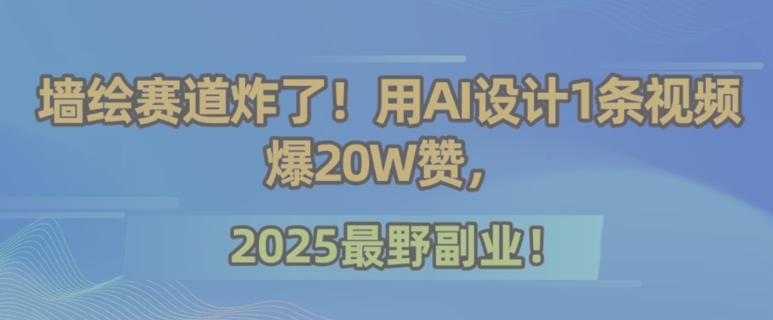 墙绘赛道炸了！用AI设计1条视频爆20W赞，2025最野副业！-吾爱自习网