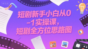 短剧新手小白从0-1实操课，短剧全方位思路图-吾爱自习网