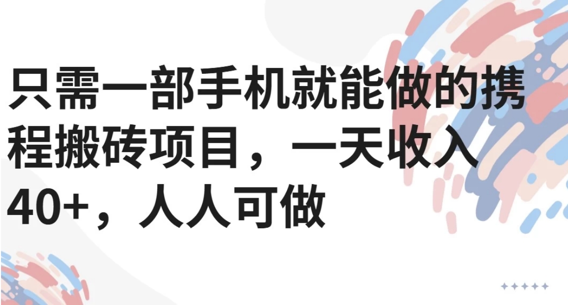 只需一部手机就能做的携程搬砖项目，一天收入40+，人人可做-吾爱自习网