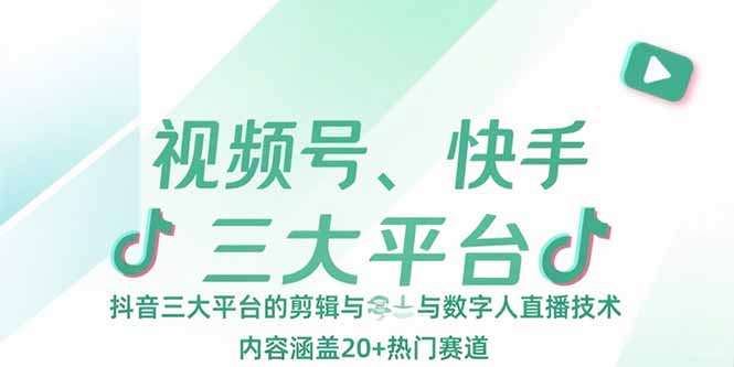 视频号、快手、抖音三大平台的剪辑与数字人直播技术，内容涵盖20+热门赛道-吾爱自习网