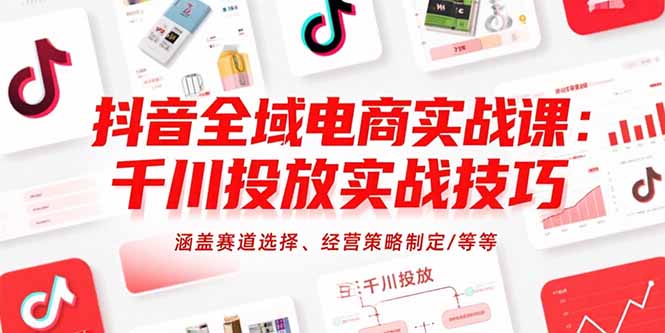 抖音全域电商实战课：千川投放实战技巧，涵盖赛道选择、经营策略制定/等等-吾爱自习网