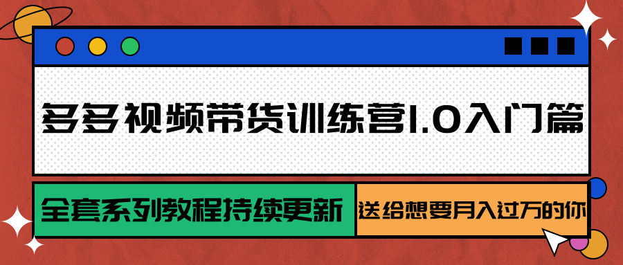 多多视频带货训练营1.0入门篇，全套系列教程持续更新，送给想要月入过万的你-吾爱自习网