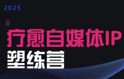 2025治愈自媒体IP训练营，专为疗愈领域从业者打造-吾爱自习网