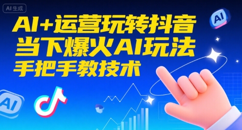 AI+运营玩转抖音，当下爆火AI玩法，手把手教技术-吾爱自习网