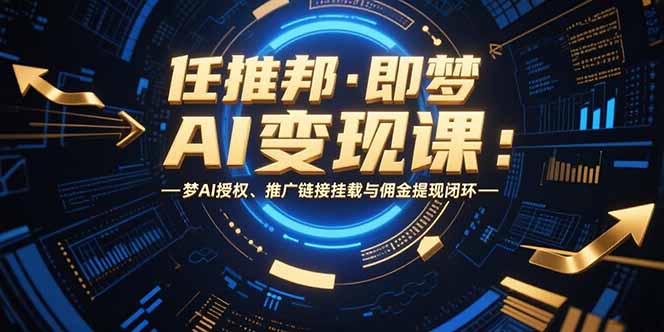 任推邦·即梦AI变现课：梦AI授权、推广链接挂载与佣金提现闭环-吾爱自习网