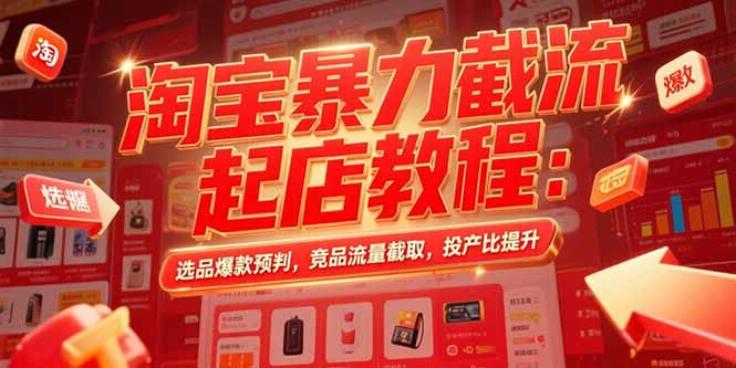 淘宝暴力截流起店教程：选品爆款预判，竞品流量截取，投产比提升-吾爱自习网