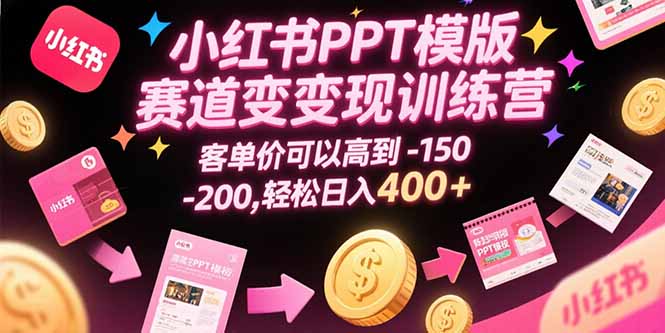 小红书PPT模版赛道变现训练营，客单价可以高到150-200，轻松日入400+-吾爱自习网