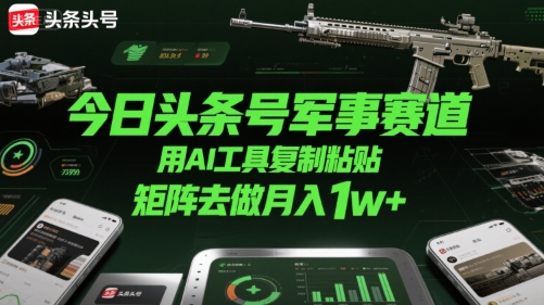 今日头条号军事赛道，用AI工具复制粘贴，矩阵去做月入1w+-吾爱自习网