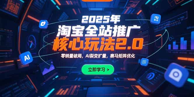 2025年淘宝全站推广核心玩法2.0：零销量破局，AI裂变扩量，赛马矩阵优化-吾爱自习网