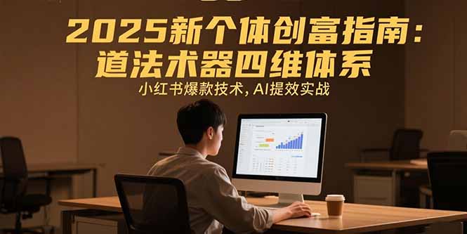 2025新个体创富指南：道法术器四维体系，小红书爆款技术，AI提效实战-吾爱自习网