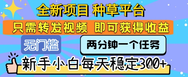 全新项目 种草平台 只需要转发任务视频 即可获得收益 新手小白每天稳定3张+【揭秘】-吾爱自习网