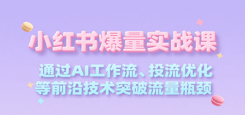 小红书爆量实战课，通过AI工作流、投流优化等前沿技术突破流量瓶颈-吾爱自习网