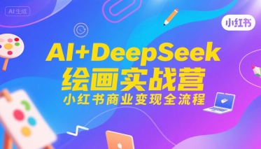 AI+DeepSeek绘画实战营，小红书商业变现全流程-吾爱自习网