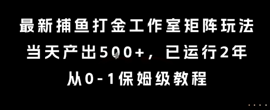 最新捕鱼打金工作室矩阵玩法，当天产出5张+，已运行2年，从0-1保姆级教程【揭秘】-吾爱自习网