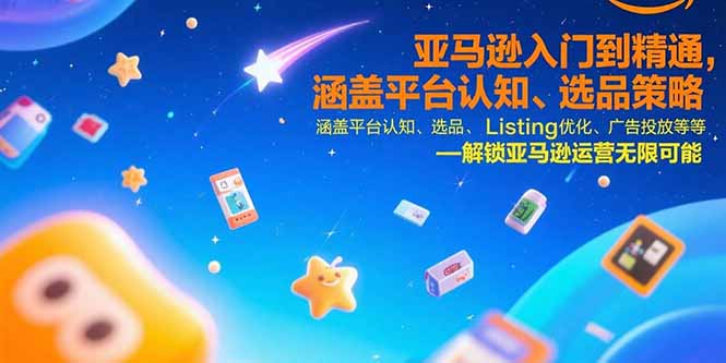亚马逊入门到精通，涵盖平台认知、选品策略、Listing优化、广告投放/等等-吾爱自习网