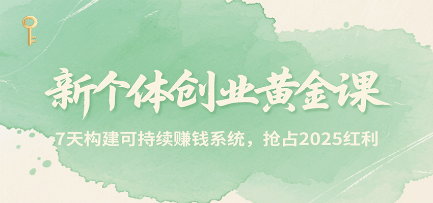 新个体创业黄金课，7天构建可持续赚钱系统，抢占2025红利-吾爱自习网