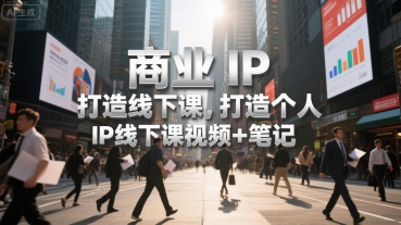 商业IP打造线下课，打造个人 IP线下课视频+笔记-吾爱自习网