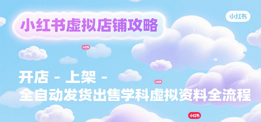 小红书虚拟店铺攻略，开店-上架-全自动发货出售学科虚拟资料完整流程-吾爱自习网