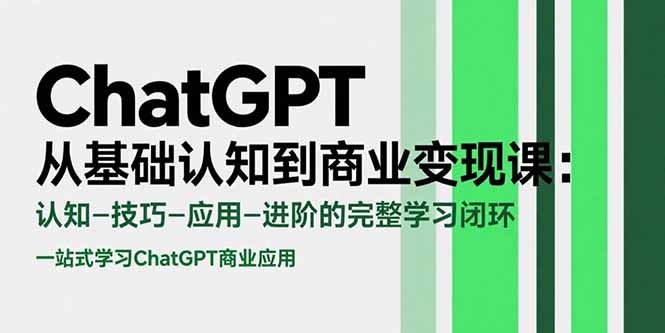 ChatGPT从基础认知到商业变现课：认知-技巧-应用-进阶的完整学习闭环-吾爱自习网