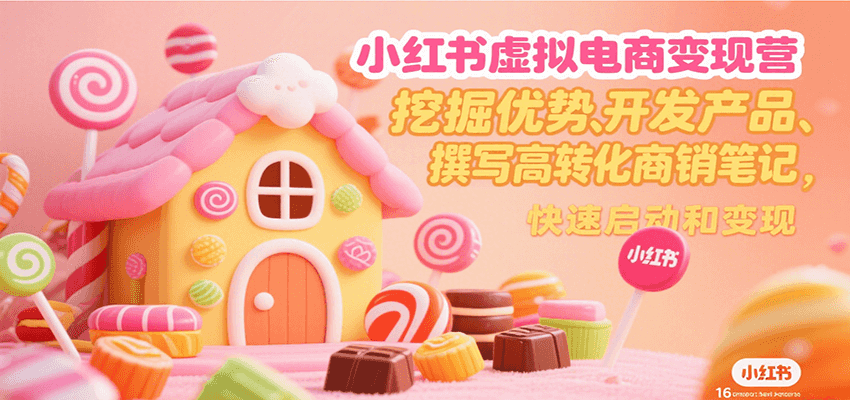 小红书虚拟电商变现营，挖掘优势、开发产品、撰写高转化商销笔记，快速启动和变现-吾爱自习网