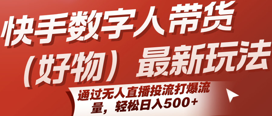 快手数字人带货(好物)最新玩法，通过无人直播投流打爆流量，轻松日入500+-吾爱自习网