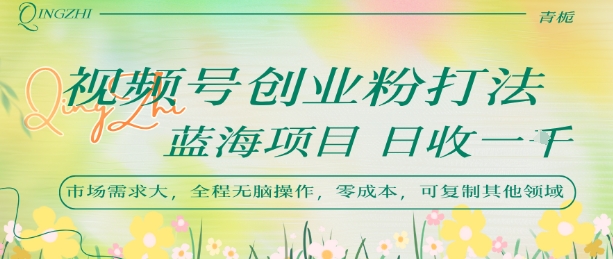 视频号创业粉打法，日入1k，蓝海项目，市场需求大，全程无脑操作，可复制-吾爱自习网