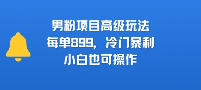 男粉项目高级玩法，每单899，冷门暴利，小白也可操作-吾爱自习网