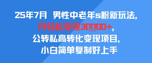 25年7月男性中老年s粉新玩法，月轻松变现3W+，公转私高转化变现项目，小白简单复制好上手-吾爱自习网