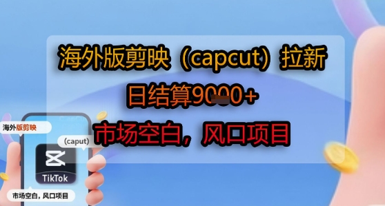 海外版剪映(capcut)拉新，日结算1k+，市场空白，风口项目-吾爱自习网