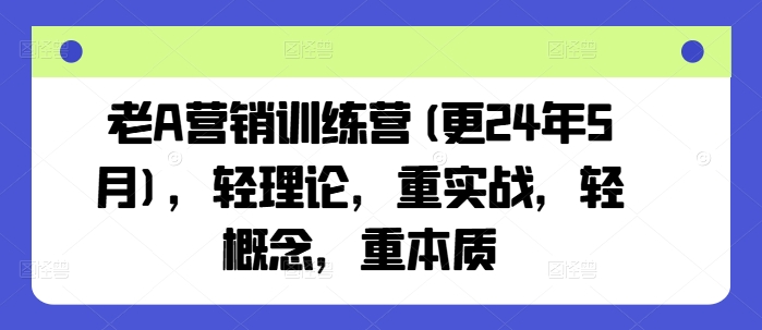 老A营销训练营(更25年7月)，轻理论，重实战，轻概念，重本质-吾爱自习网