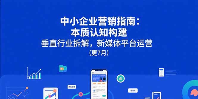 中小企业营销指南：本质认知构建，垂直行业拆解，新媒体平台运营(更7月-吾爱自习网