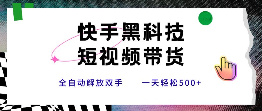 快手黑科技短视频带货，条条原创无脑搬运，新手小白轻松一天500+-吾爱自习网