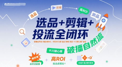 选品+剪辑+投流全闭环，破播自然流+撬动高ROI，手把手打通“选品-剪辑-测品-千川随心推”全链-吾爱自习网