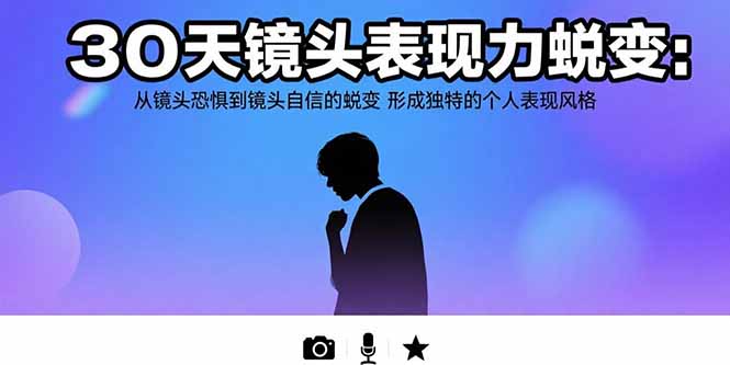 30天镜头表现力蜕变：从镜头恐惧到镜头自信的蜕变 形成独特的个人表现风格-吾爱自习网