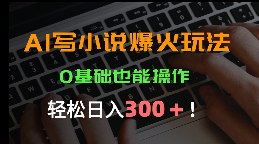AI写小说爆火玩法，0基础也能操作，日收益轻松300+！-吾爱自习网