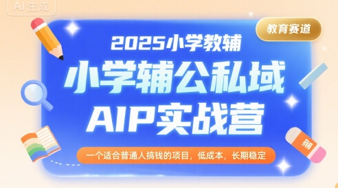 2025小学教辅公私域AIP实战营，一个适合普通人搞钱的项目，低成本，长期稳定-吾爱自习网