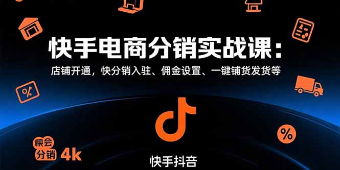 快手电商分销实战课：店铺开通，快分销入驻、佣金设置、一键铺货发货等-吾爱自习网