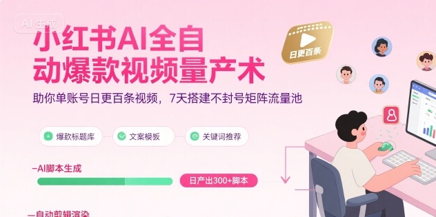 小红书AI全自动爆款视频量产术，助你单账号日更百条视频，7天搭建不封号矩阵流量池-吾爱自习网
