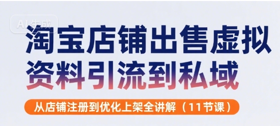 淘宝店铺出售虚拟资料引流到私域，从店铺注册到优化上架全讲解(11节课)-吾爱自习网