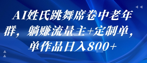 AI姓氏跳舞席卷中老年群,躺挣流量主+定制单,单作品日入8张-吾爱自习网