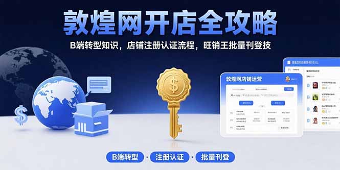 敦煌网开店全攻略：B端转型知识，店铺注册认证流程，旺销王批量刊登技-吾爱自习网