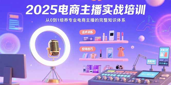 2025电商主播实战培训：从0到1培养专业电商主播的完整知识体系-吾爱自习网
