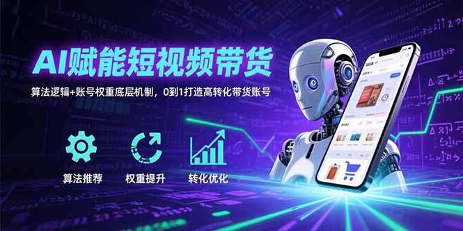 AI赋能短视频带货：算法逻辑+账号权重底层机制，0到1打造高转化带货账号-吾爱自习网