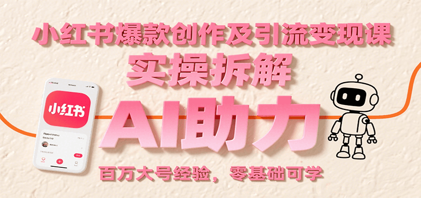 小红书爆款创作及引流变现课：实操拆解，AI助力，百万大号经验，零基础可学-吾爱自习网