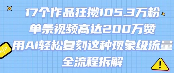 17个作品狂揽105.3W粉，单条视频高达200W赞，用Ai轻松复刻这种现象级流量!(全流程拆解)-吾爱自习网